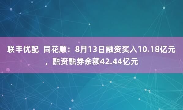 联丰优配  同花顺：8月13日融资买入10.18亿元，融资融券余额42.44亿元
