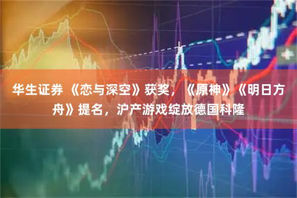 华生证券 《恋与深空》获奖，《原神》《明日方舟》提名，沪产游戏绽放德国科隆