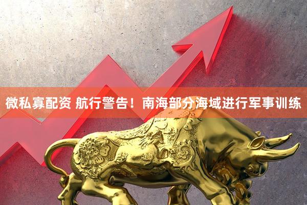 微私寡配资 航行警告！南海部分海域进行军事训练