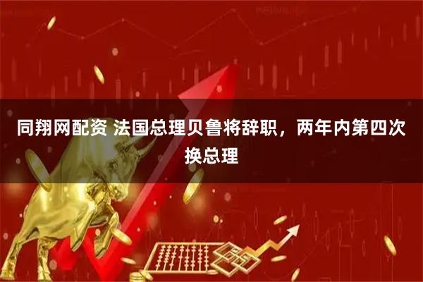 同翔网配资 法国总理贝鲁将辞职，两年内第四次换总理