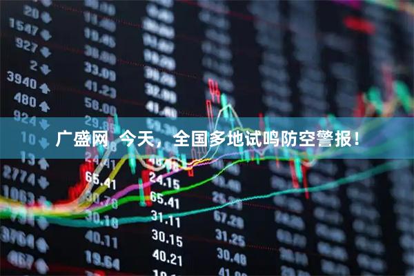 广盛网  今天，全国多地试鸣防空警报！