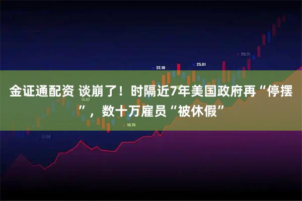 金证通配资 谈崩了！时隔近7年美国政府再“停摆”，数十万雇员“被休假”