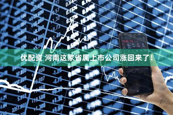 优配资 河南这家省属上市公司涨回来了！