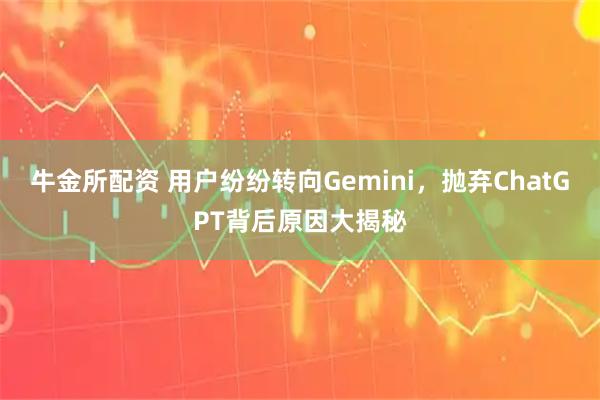 牛金所配资 用户纷纷转向Gemini，抛弃ChatGPT背后原因大揭秘