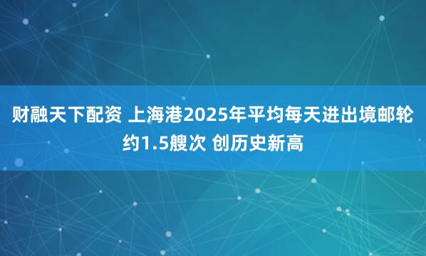 财融天下配资 上海港2025年平均每天进出境邮轮约1.5艘次 创历史新高