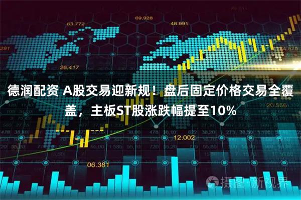德润配资 A股交易迎新规!盘后固定价格交易全覆盖,主板ST股涨跌幅提至10%