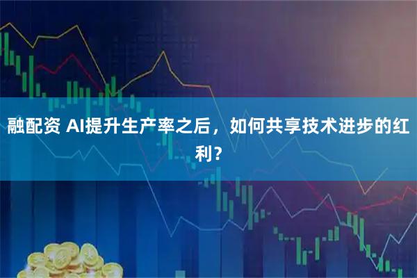 融配资 AI提升生产率之后，如何共享技术进步的红利？